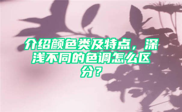 介绍颜色类及特点，深浅不同的色调怎么区分？