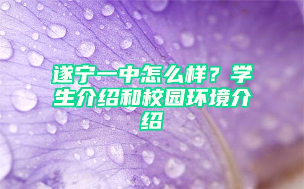 遂宁一中怎么样？学生介绍和校园环境介绍