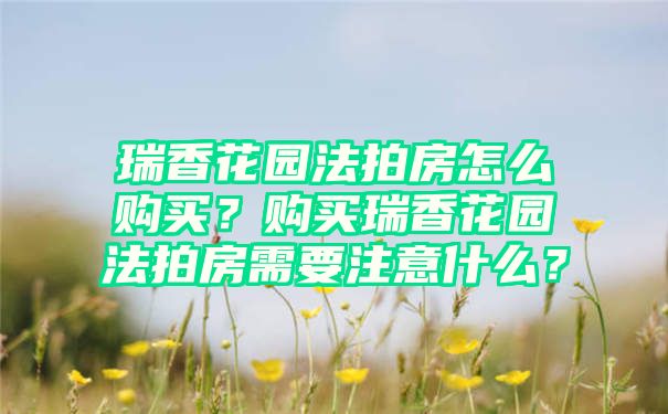 瑞香花园法拍房怎么购买？购买瑞香花园法拍房需要注意什么？